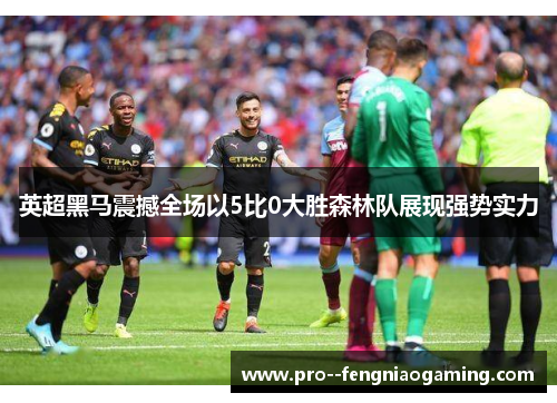 英超黑马震撼全场以5比0大胜森林队展现强势实力