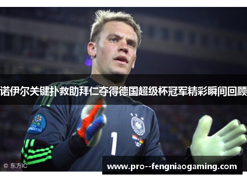 诺伊尔关键扑救助拜仁夺得德国超级杯冠军精彩瞬间回顾 诺伊尔关键扑救助拜仁夺得德国超级杯冠军精彩瞬间回顾