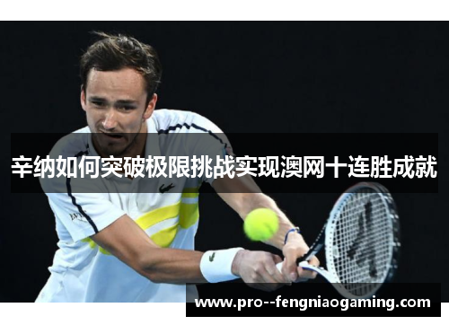 辛纳如何突破极限挑战实现澳网十连胜成就