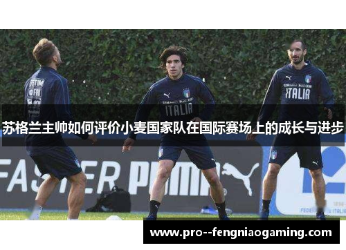 苏格兰主帅如何评价小麦国家队在国际赛场上的成长与进步