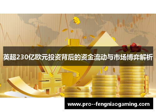 英超230亿欧元投资背后的资金流动与市场博弈解析