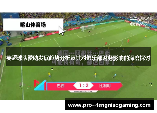 英超球队赞助发展趋势分析及其对俱乐部财务影响的深度探讨