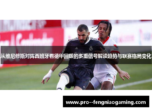 从维尼修斯对阵西班牙看德甲回暖的多重信号解读趋势与联赛格局变化 从维尼修斯对阵西班牙看德甲回暖的多重信号解读趋势与联赛格局变化