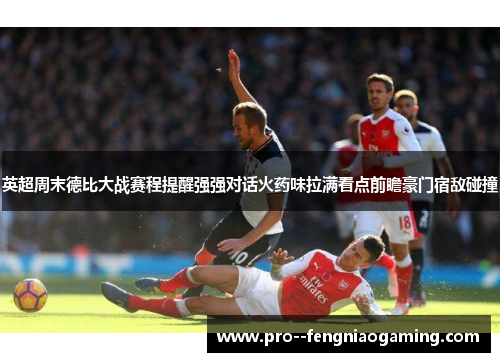 英超周末德比大战赛程提醒强强对话火药味拉满看点前瞻豪门宿敌碰撞 英超周末德比大战赛程提醒强强对话火药味拉满看点前瞻豪门宿敌碰撞