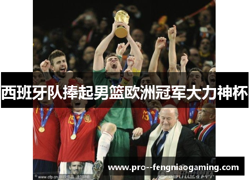 西班牙队捧起男篮欧洲冠军大力神杯 西班牙队捧起男篮欧洲冠军大力神杯