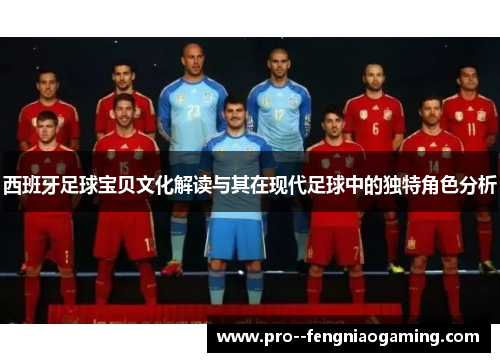 西班牙足球宝贝文化解读与其在现代足球中的独特角色分析 西班牙足球宝贝文化解读与其在现代足球中的独特角色分析