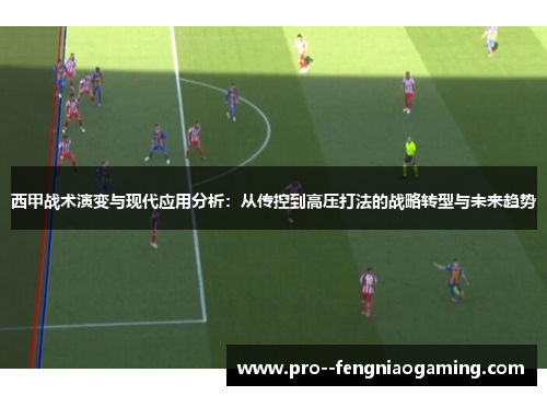 西甲战术演变与现代应用分析:从传控到高压打法的战略转型与未来趋势 西甲战术演变与现代应用分析:从传控到高压打法的战略转型与未来趋势
