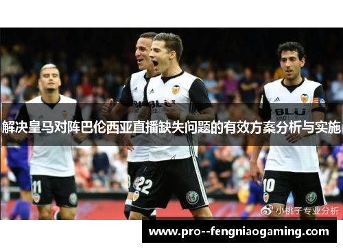 解决皇马对阵巴伦西亚直播缺失问题的有效方案分析与实施