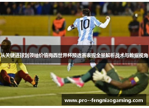 从关键进球到领袖价值梅西世界杯预选赛表现全景解析战术与数据视角 从关键进球到领袖价值梅西世界杯预选赛表现全景解析战术与数据视角