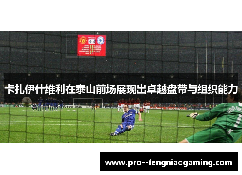 卡扎伊什维利在泰山前场展现出卓越盘带与组织能力 卡扎伊什维利在泰山前场展现出卓越盘带与组织能力