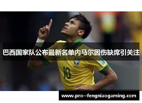巴西国家队公布最新名单内马尔因伤缺席引关注 巴西国家队公布最新名单内马尔因伤缺席引关注
