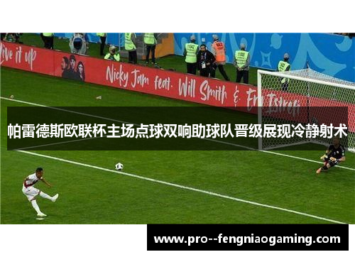 帕雷德斯欧联杯主场点球双响助球队晋级展现冷静射术 帕雷德斯欧联杯主场点球双响助球队晋级展现冷静射术