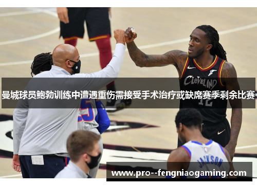 曼城球员鲍勃训练中遭遇重伤需接受手术治疗或缺席赛季剩余比赛 曼城球员鲍勃训练中遭遇重伤需接受手术治疗或缺席赛季剩余比赛