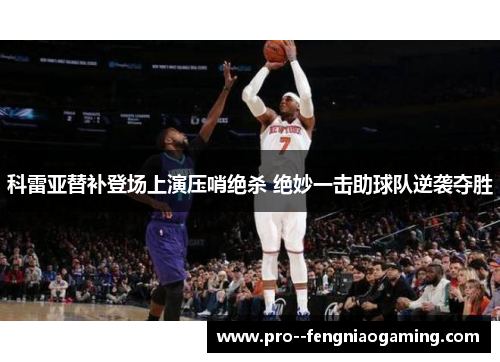 科雷亚替补登场上演压哨绝杀 绝妙一击助球队逆袭夺胜