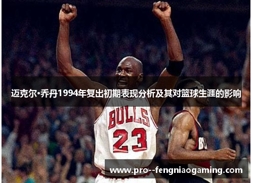 迈克尔·乔丹1994年复出初期表现分析及其对篮球生涯的影响