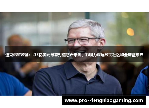 迪克诺维茨基：以5亿美元身家打造慈善帝国，影响力深远改变社区和全球篮球界