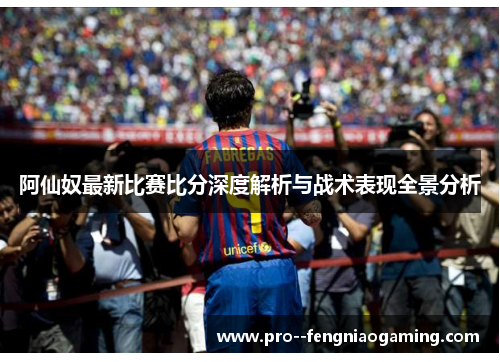 阿仙奴最新比赛比分深度解析与战术表现全景分析