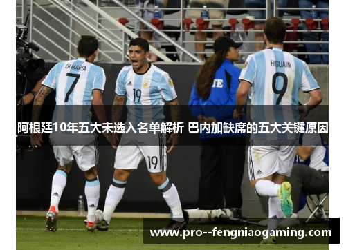 阿根廷10年五大未选入名单解析 巴内加缺席的五大关键原因