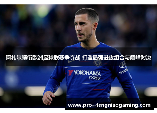 阿扎尔领衔欧洲足球联赛争夺战 打造最强进攻组合与巅峰对决