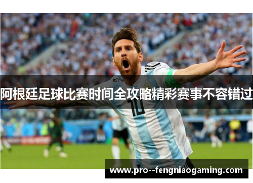 阿根廷足球比赛时间全攻略精彩赛事不容错过