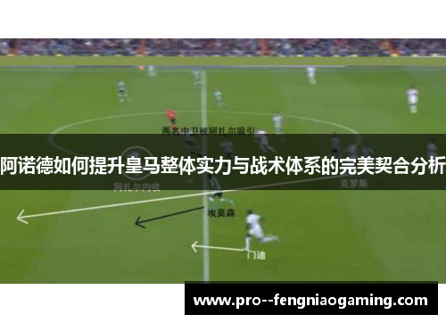 阿诺德如何提升皇马整体实力与战术体系的完美契合分析