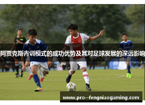 阿贾克斯青训模式的成功优势及其对足球发展的深远影响