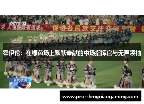 霍伊伦：在绿茵场上默默奉献的中场指挥官与无声领袖