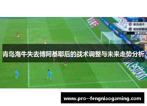 青岛海牛失去博阿基耶后的战术调整与未来走势分析