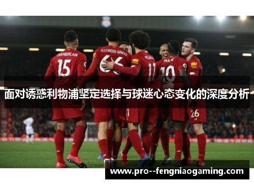 面对诱惑利物浦坚定选择与球迷心态变化的深度分析