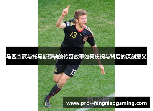 马匹夺冠与托马斯穆勒的传奇故事如何庆祝与背后的深刻意义