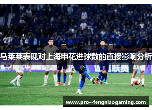 马莱莱表现对上海申花进球数的直接影响分析