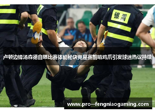 卢顿边锋汤森德自曝比赛体能秘诀竟是赛前啃鸡爪引发球迷热议持续 卢顿边锋汤森德自曝比赛体能秘诀竟是赛前啃鸡爪引发球迷热议持续