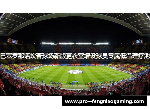 巴塞罗那诺坎普球场新版更衣室增设球员专属低温理疗池