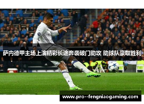 萨内德甲主场上演精彩长途奔袭破门助攻 助球队豪取胜利 萨内德甲主场上演精彩长途奔袭破门助攻 助球队豪取胜利