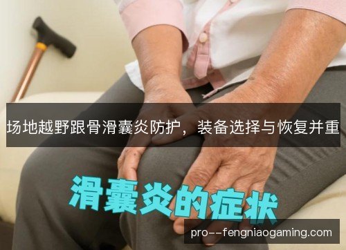 场地越野跟骨滑囊炎防护，装备选择与恢复并重